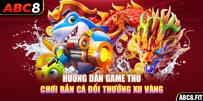 Hướng dẫn game thủ chơi bắn cá đổi thưởng xu vàng