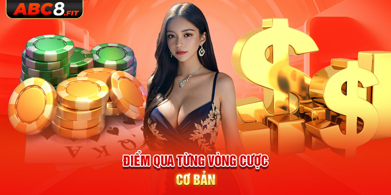 Điểm qua từng vòng cược cơ bản