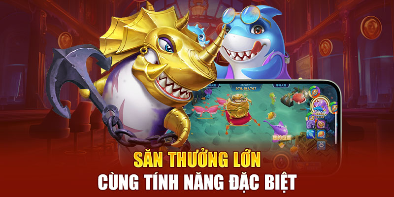 Săn thưởng lớn cùng tính năng đặc biệt