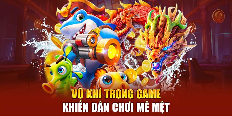 Vũ khí trong game khiến dân chơi mê mệt